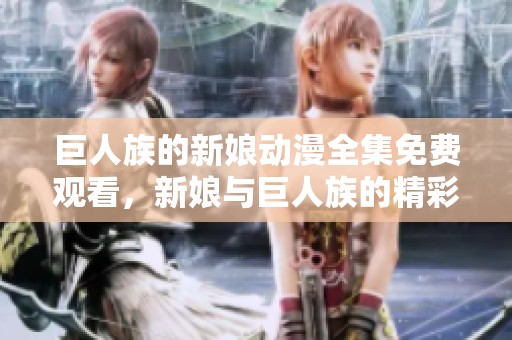巨人族的新娘动漫全集免费观看，新娘与巨人族的精彩故事等你来探索