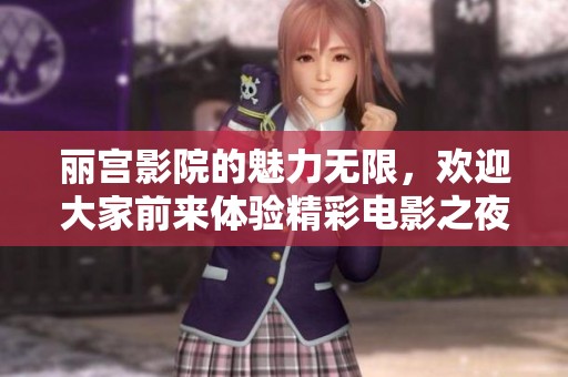 丽宫影院的魅力无限，欢迎大家前来体验精彩电影之夜！