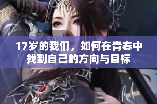 17岁的我们，如何在青春中找到自己的方向与目标
