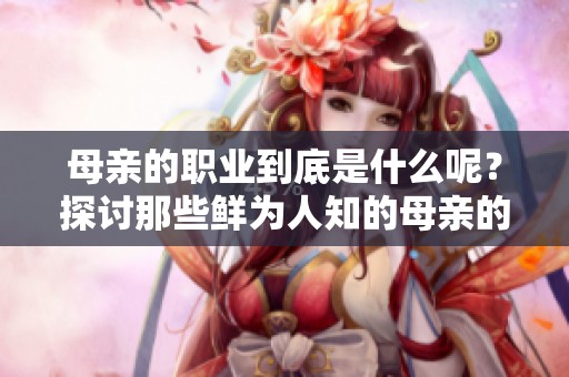 母亲的职业到底是什么呢？探讨那些鲜为人知的母亲的背后故事。