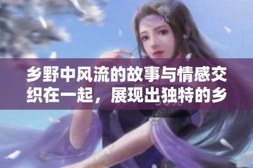 乡野中风流的故事与情感交织在一起，展现出独特的乡村生活韵味
