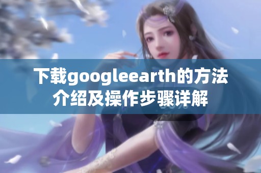 下载googleearth的方法介绍及操作步骤详解