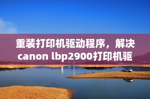 重装打印机驱动程序，解决canon lbp2900打印机驱动问题的方法分享