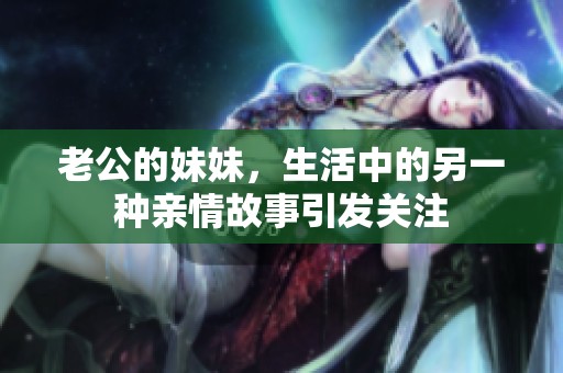 老公的妹妹，生活中的另一种亲情故事引发关注