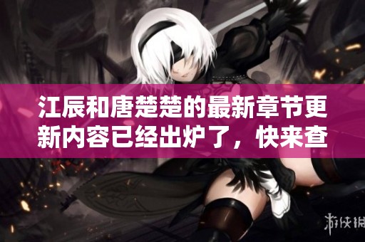 江辰和唐楚楚的最新章节更新内容已经出炉了，快来查看吧！