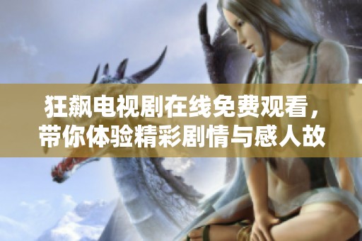 狂飙电视剧在线免费观看，带你体验精彩剧情与感人故事