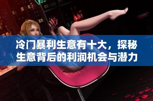 冷门暴利生意有十大，探秘生意背后的利润机会与潜力。