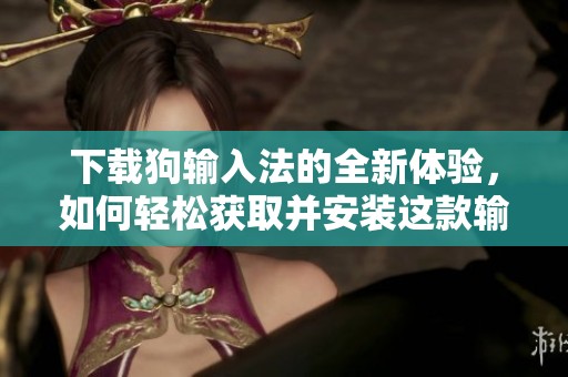 下载狗输入法的全新体验，如何轻松获取并安装这款输入法应用