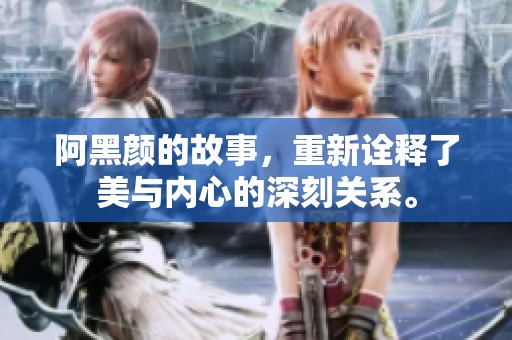 阿黑颜的故事，重新诠释了美与内心的深刻关系。