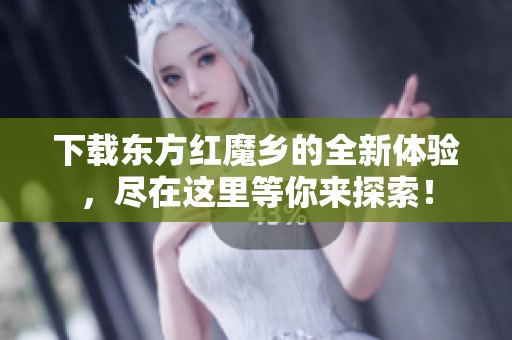 下载东方红魔乡的全新体验，尽在这里等你来探索！