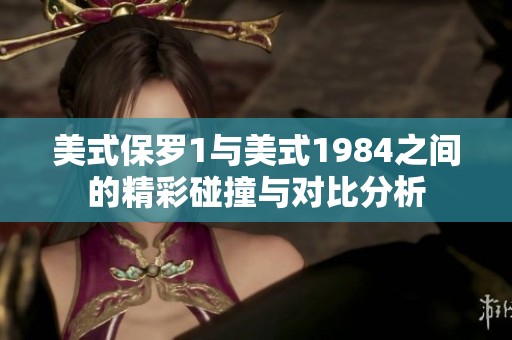美式保罗1与美式1984之间的精彩碰撞与对比分析