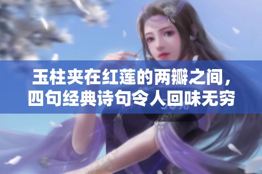 玉柱夹在红莲的两瓣之间，四句经典诗句令人回味无穷