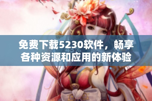 免费下载5230软件，畅享各种资源和应用的新体验