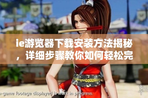 ie游览器下载安装方法揭秘，详细步骤教你如何轻松完成下载