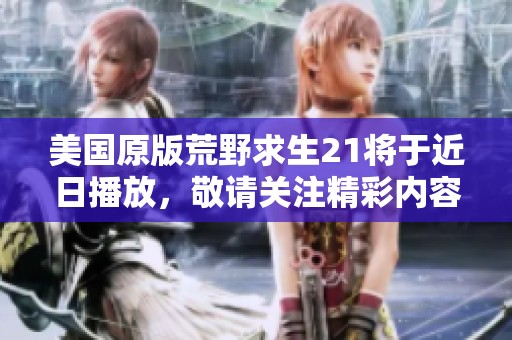美国原版荒野求生21将于近日播放，敬请关注精彩内容！