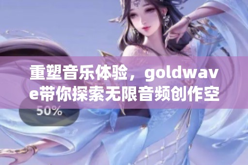 重塑音乐体验，goldw**e带你探索无限音频创作空间