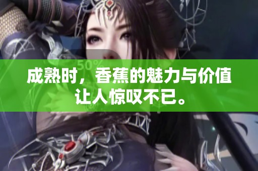 成熟时，香蕉的魅力与价值让人惊叹不已。
