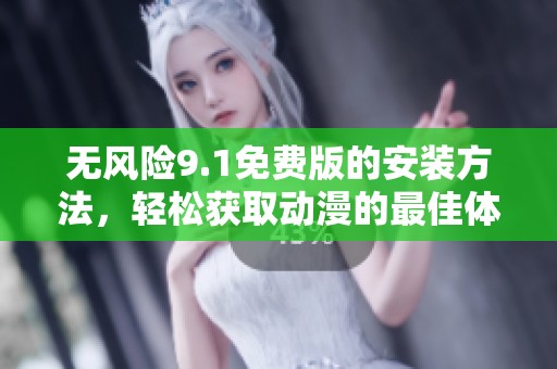 无风险9.1免费版的安装方法，轻松获取动漫的最佳体验