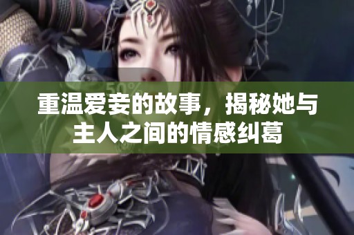 重温爱妾的故事，揭秘她与主人之间的情感纠葛