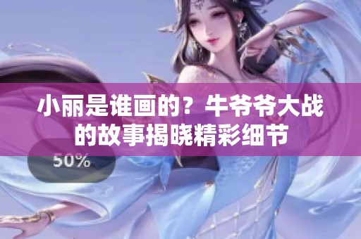 小丽是谁画的？牛爷爷大战的故事揭晓精彩细节