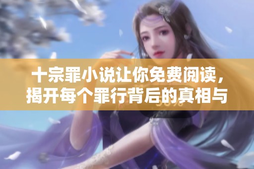 十宗罪小说让你免费阅读，揭开每个罪行背后的真相与秘密