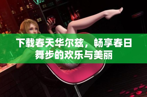 下载春天华尔兹，畅享春日舞步的欢乐与美丽