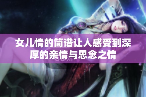 女儿情的简谱让人感受到深厚的亲情与思念之情