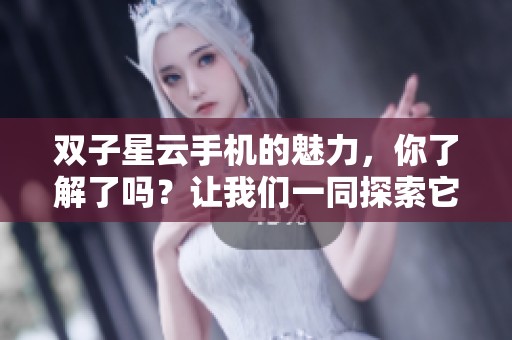 双子星云手机的魅力，你了解了吗？让我们一同探索它的独特之处。