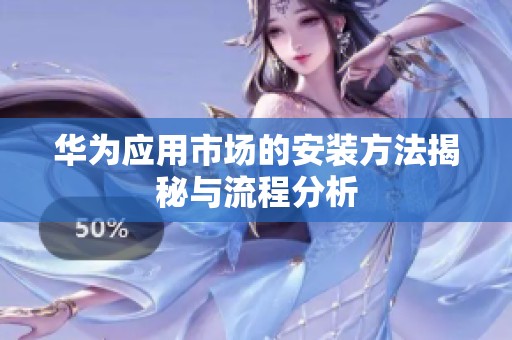 华为应用市场的安装方法揭秘与流程分析