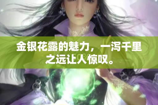 金银花露的魅力，一泻千里之远让人惊叹。