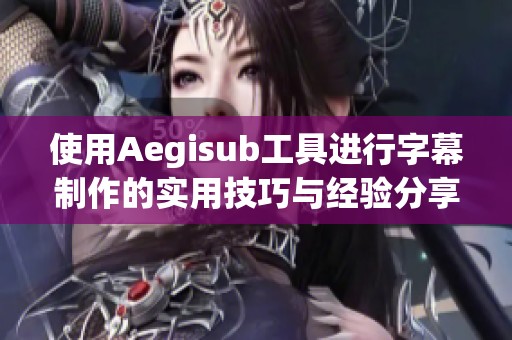 使用Aegisub工具进行字幕制作的实用技巧与经验分享