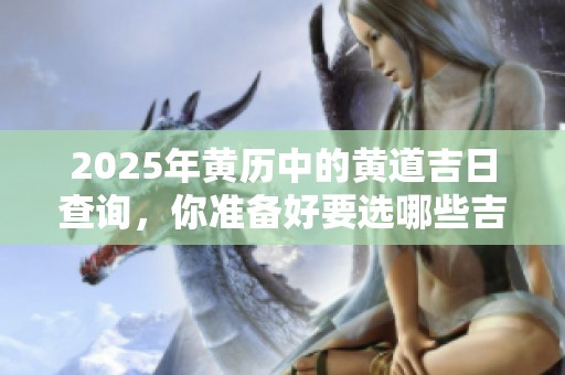 2025年黄历中的黄道吉日查询，你准备好要选哪些吉日了吗