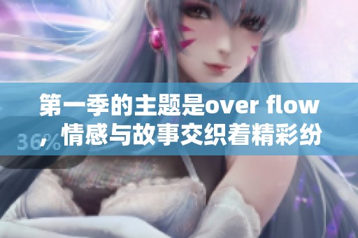 第一季的主题是over flow，情感与故事交织着精彩纷呈。