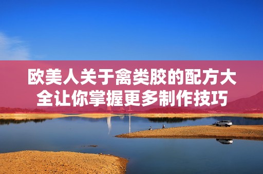 欧美人关于禽类胶的配方大全让你掌握更多制作技巧
