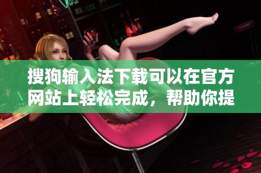 搜狗输入法下载可以在官方网站上轻松完成，帮助你提升打字效率