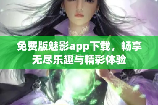 免费版魅影app下载，畅享无尽乐趣与精彩体验