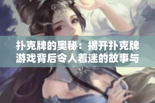 扑克牌的奥秘：揭开扑克牌游戏背后令人着迷的故事与技巧