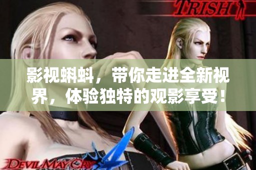 影视蝌蚪，带你走进全新视界，体验独特的观影享受！
