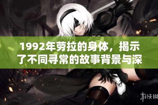 1992年劳拉的身体，揭示了不同寻常的故事背景与深刻内涵。