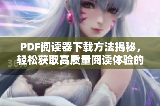 PDF阅读器下载方法揭秘，轻松获取高质量阅读体验的技巧与步骤