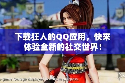 下载狂人的QQ应用，快来体验全新的社交世界！