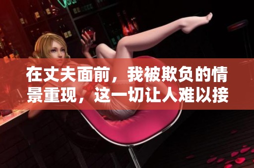 在丈夫面前，我被欺负的情景重现，这一切让人难以接受