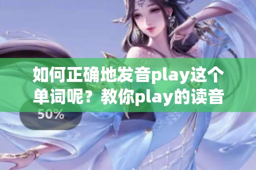 如何正确地发音play这个单词呢？教你play的读音技巧和方法