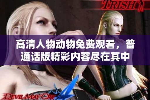 高清人物动物免费观看，普通话版精彩内容尽在其中