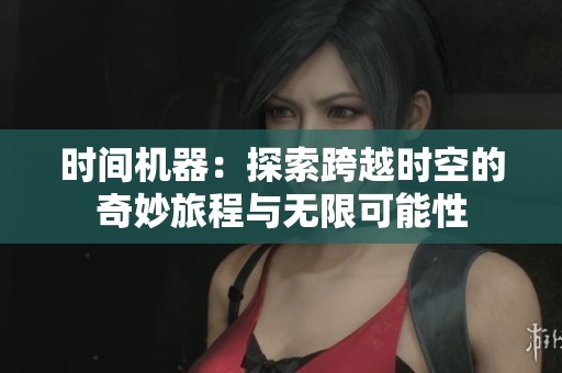 时间机器：探索跨越时空的奇妙旅程与无限可能性