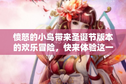 愤怒的小鸟带来圣诞节版本的欢乐冒险，快来体验这一精彩游戏吧！