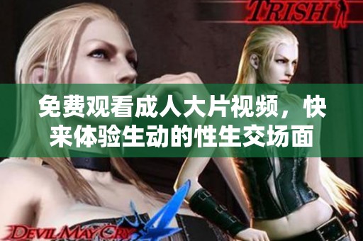 免费观看**大片视频，快来体验生动的性生交场面