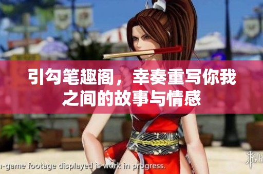 引勾笔趣阁，幸奏重写你我之间的故事与情感