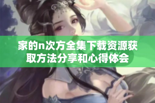 家的n次方全集下载资源获取方法分享和心得体会