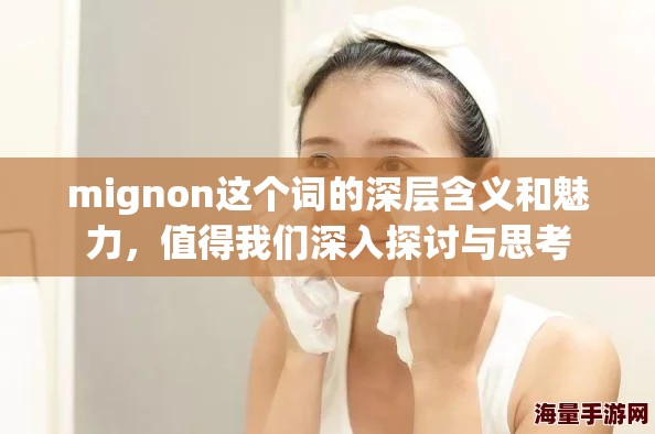 mignon这个词的深层含义和魅力，值得我们深入探讨与思考